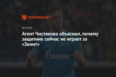 Агент Чистякова объяснил, почему защитник сейчас не играет за «Зенит»