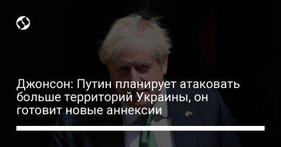 Джонсон: Путин планирует атаковать больше территорий Украины, он готовит новые аннексии