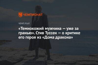 «Темнокожий мужчина — уже за гранью». Стив Туссен — о критике его героя из «Дома дракона», приквела «Игры престолов»