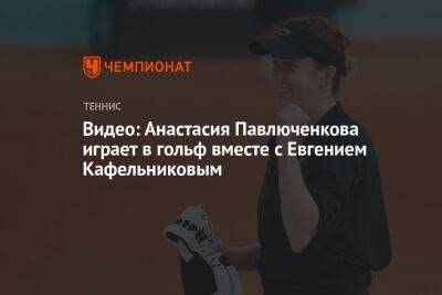 Видео: Анастасия Павлюченкова играет в гольф вместе с Евгением Кафельниковым
