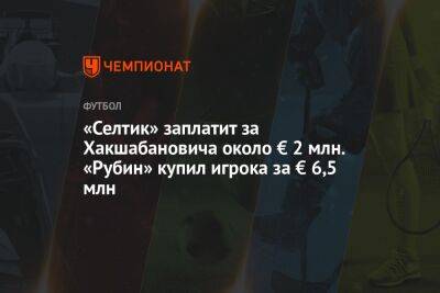 «Селтик» заплатит за Хакшабановича около € 2 млн. «Рубин» купил игрока за € 6,5 млн