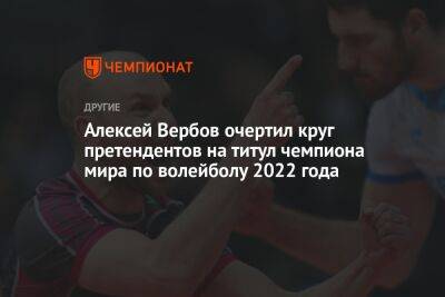 Алексей Вербов очертил круг претендентов на титул чемпиона мира по волейболу 2022 года