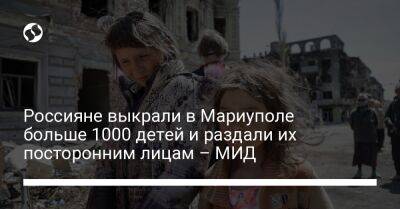 Россияне выкрали в Мариуполе более 1000 детей и раздали их посторонним лицам – МИД