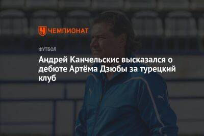 Андрей Канчельскис высказался о дебюте Артёма Дзюбы за турецкий клуб