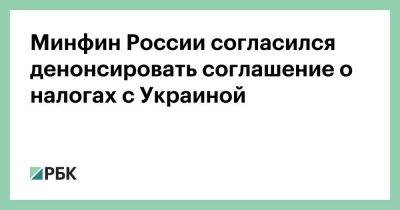 Минфин России согласился денонсировать соглашение о налогах с Украиной