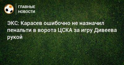 ЭКС: Карасев ошибочно не назначил пенальти в ворота ЦСКА за игру Дивеева рукой