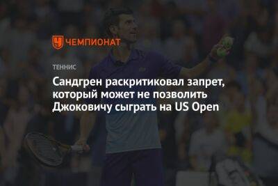 Сандгрен раскритиковал запрет, который может не позволить Джоковичу сыграть на US Open