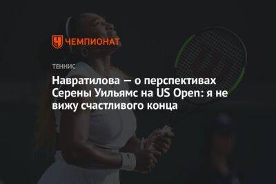 Серена Уильямс - Мартин Навратилов - Навратилова — о перспективах Серены Уильямс на US Open: я не вижу счастливого конца - championat.com - США