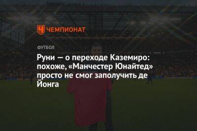 Руни — о переходе Каземиро: похоже, «Манчестер Юнайтед» просто не смог заполучить де Йонга