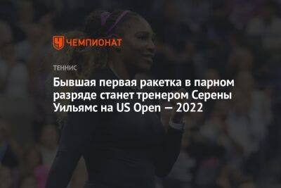 Бывшая первая ракетка в парном разряде станет тренером Серены Уильямс на US Open — 2022