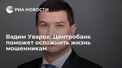 Вадим Уваров: Центробанк поможет осложнить жизнь мошенникам