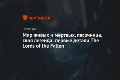 Мир живых и мёртвых, песочница, своя легенда: первые детали The Lords of the Fallen