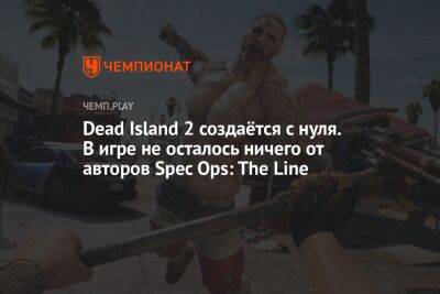 Dead Island 2 создаётся с нуля. В игре не осталось ничего от авторов Spec Ops: The Line