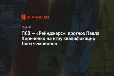 ПСВ — «Рейнджерс»: прогноз Павла Кириченко на игру квалификации Лиги чемпионов