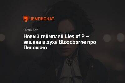 Новый геймплей Lies of P — экшена в духе Bloodborne про Пиноккио