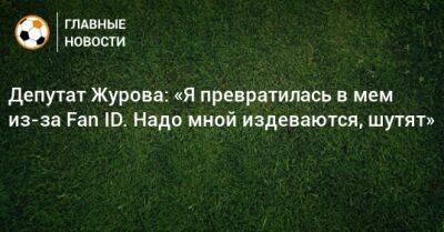 Депутат Журова: «Я превратилась в мем из-за Fan ID. Надо мной издеваются, шутят»