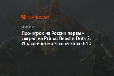 Про-игрок из России первым сыграл на Primal Beast в Dota 2. И закончил матч со счётом 0-10