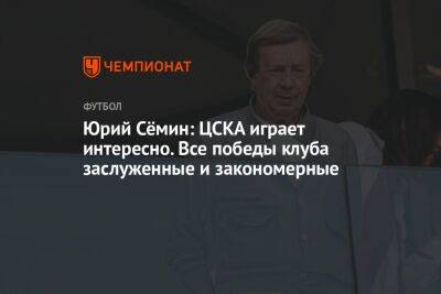 Юрий Сёмин: ЦСКА играет интересно. Все победы клуба заслуженные и закономерные