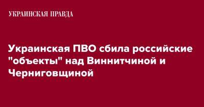 Украинская ПВО сбила российские "объекты" над Виннитчиной и Черниговщиной