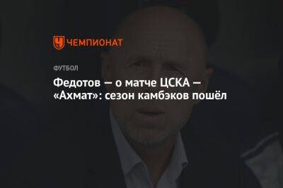 Федотов — о матче ЦСКА — «Ахмат»: сезон камбэков пошёл