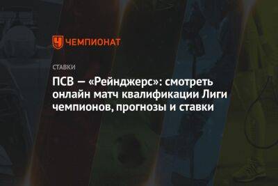 ПСВ — «Рейнджерс»: смотреть онлайн матч квалификации Лиги чемпионов, прогнозы и ставки