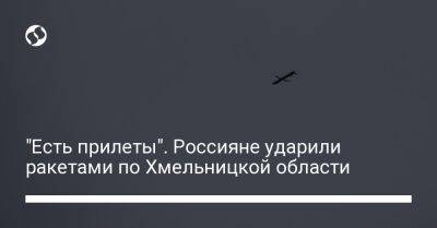 "Есть прилеты". Россияне ударили ракетами по Хмельницкой области