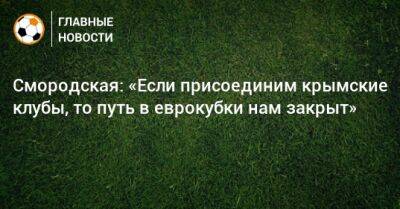 Смородская: «Если присоединим крымские клубы, то путь в еврокубки нам закрыт»