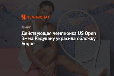 Действующая чемпионка US Open Эмма Радукану украсила обложку Vogue