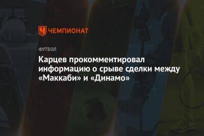 Карцев прокомментировал информацию о срыве сделки между «Маккаби» и «Динамо»