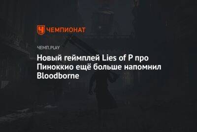 Новый геймплей Lies of P про Пиноккио ещё больше напомнил Bloodborne