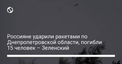 Россияне ударили ракетами по Днепропетровской области, погибли 15 человек – Зеленский