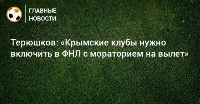 Терюшков: «Крымские клубы нужно включить в ФНЛ с мораторием на вылет»