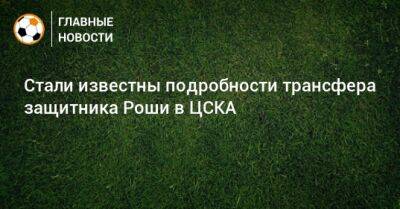Стали известны подробности трансфера защитника Роши в ЦСКА