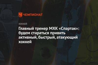 Главный тренер МХК «Спартак»: будем стараться привить активный, быстрый, атакующий хоккей