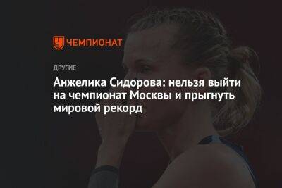 Анжелика Сидорова: нельзя выйти на чемпионат Москвы и прыгнуть мировой рекорд