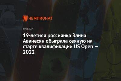 19-летняя россиянка Элина Аванесян обыграла сеяную на старте квалификации US Open — 2022