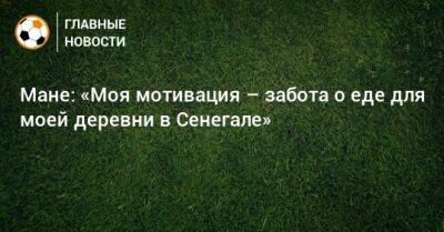 Мане: «Моя мотивация – забота о еде для моей деревни в Сенегале»