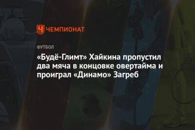 «Будё-Глимт» Хайкина пропустил два мяча в концовке овертайма и проиграл «Динамо» Загреб