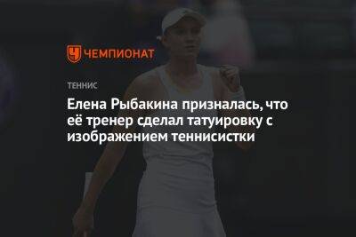 Елена Рыбакина призналась, что её тренер сделал татуировку с изображением теннисистки