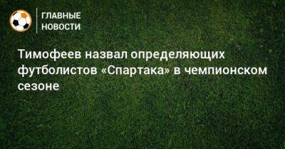 Тимофеев назвал определяющих футболистов «Спартака» в чемпионском сезоне