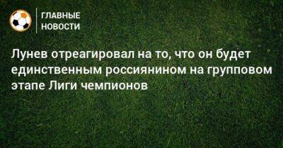 Лунев отреагировал на то, что он будет единственным россиянином на групповом этапе Лиги чемпионов