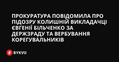 Прокуратура повідомила про підозру колишній викладачці Євгенії Більченко за держзраду та вербування корегувальників