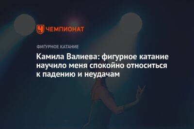 Камила Валиева: фигурное катание научило меня спокойно относиться к падению и неудачам