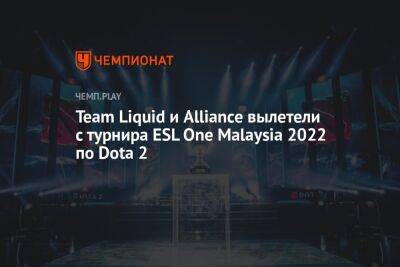 Team Liquid и Alliance вылетели с турнира ESL One Malaysia 2022 по Dota 2
