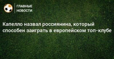 Матвей Сафонов - Фабио Капелло - Капелло назвал россиянина, который способен заиграть в европейском топ-клубе - bombardir.ru - Краснодар