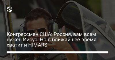 Конгрессмен США: Россия, вам всем нужен Иисус. Но в ближайшее время хватит и HIMARS