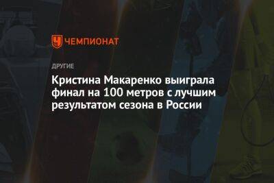 Кристина Макаренко выиграла финал на 100 метров с лучшим результатом сезона в России
