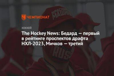 The Hockey News: Бедард — первый в рейтинге проспектов драфта НХЛ-2023, Мичков — третий