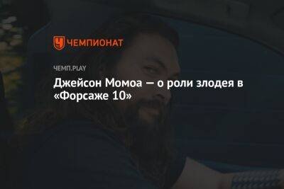 Джейсон Момоа — о роли злодея в «Форсаже 10»: он настоящий садист