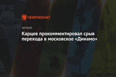 Карцев прокомментировал срыв перехода в московское «Динамо»